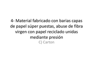 4- Material fabricado con barias capas de papel súper puestas, abuse de fibra virgen con papel reciclado unidas mediante presiónC) Carton