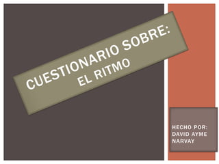CUESTIONARIO SOBRE:EL RITMO HECHO POR: DAVID AYME NARVAY 