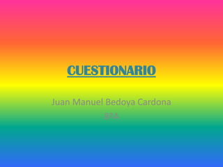 CUESTIONARIO

Juan Manuel Bedoya Cardona
           8ºA
 