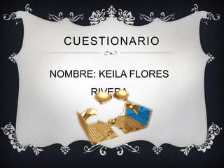 CUESTIONARIO

NOMBRE: KEILA FLORES
      RIVERA
 