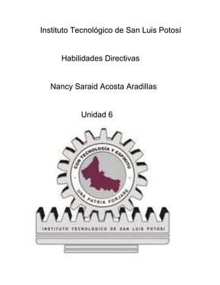 Instituto Tecnológico de San Luis Potosí


      Habilidades Directivas


  Nancy Saraid Acosta Aradillas


           Unidad 6
 