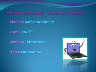Nombre: Katherine Cuichán
Curso: 4to “F”
Materia: Informática
Tema: Cuestionario
 