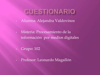 •

•

Alumna: Alejandra Valdovinos
Materia: Procesamiento de la
información por medios digitales

•

Grupo: 102

•

Profesor: Leonardo Magallón

 