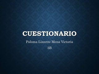 CUESTIONARIO
Paloma Lizzette Mena Victoria
3B
 