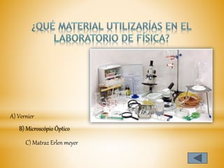 B) Microscópio Óptico
C) Matraz Erlen meyer
A) Vernier
 