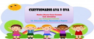 CUESTIONARIO AVA Y OVA
Marlen Jhoana Casas Guzmán
Cod. 027122015
Lic. Pedagógica Infantil
Lic. Educación Física, Recreación y Deporte
 