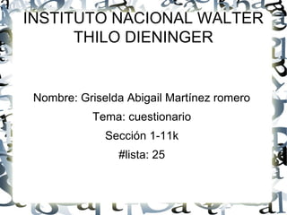 INSTITUTO NACIONAL WALTER
THILO DIENINGER
Nombre: Griselda Abigail Martínez romero
Tema: cuestionario
Sección 1-11k
#lista: 25
 