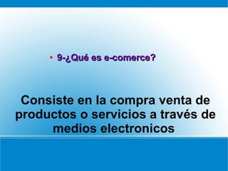 Consiste en la compra venta de
productos o servicios a través de
medios electronicos
●
9-¿Qué es e-comerce?9-¿Qué es e-comerce?
 
