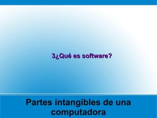 Partes intangibles de una
computadora
3¿Qué es software?3¿Qué es software?
 