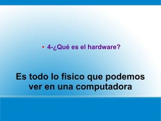 Es todo lo fisico que podemos
ver en una computadora
● 4-¿Qué es el hardware?
 