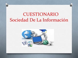 CUESTIONARIO
Sociedad De La Información
 