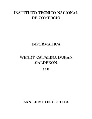 INSTITUTO TECNICO NACIONAL
DE COMERCIO
INFORMATICA
WENDY CATALINA DURAN
CALDERON
11B
SAN JOSE DE CUCUTA
 