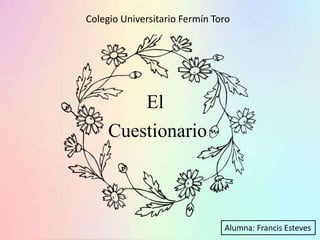 El
Cuestionario
Colegio Universitario Fermín Toro
Alumna: Francis Esteves
 