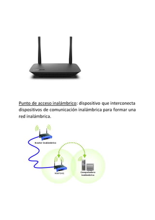 Punto de acceso inalámbrico: dispositivo que interconecta
dispositivos de comunicación inalámbrica para formar una
red inalámbrica.
 