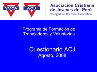 Cuestionario ACJ Agosto, 2008 Programa de Formación de Trabajadores y Voluntarios 