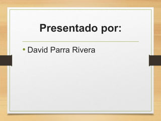 Presentado por:
• David Parra Rivera
 