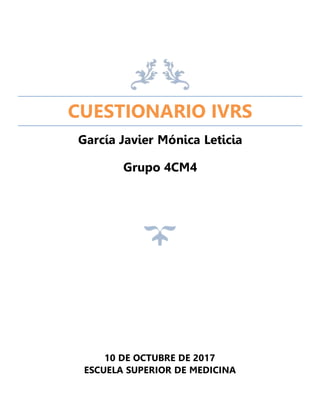 CUESTIONARIO IVRS
García Javier Mónica Leticia
Grupo 4CM4
10 DE OCTUBRE DE 2017
ESCUELA SUPERIOR DE MEDICINA
 