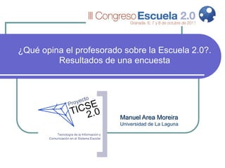 ¿Qué opina el profesorado sobre la Escuela 2.0?.
         Resultados de una encuesta




                         Manuel Area Moreira
                         Universidad de La Laguna
 