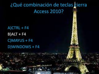 ¿Qué combinación de teclas cierra
Access 2010?
A)CTRL + F4
B)ALT + F4
C)MAYUS + F4
D)WINDOWS + F4
 