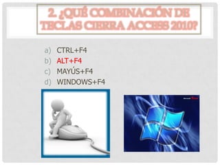 2. ¿QUÉ COMBINACIÓN DE
TECLAS CIERRA ACCESS 2010?
a) CTRL+F4
b) ALT+F4
c) MAYÚS+F4
d) WINDOWS+F4
 