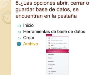 8.¿Las opciones abrir, cerrar o
guardar base de datos, se
encuentran en la pestaña
a) Inicio
b) Herramientas de base de datos
c) Crear
d) Archivo
 