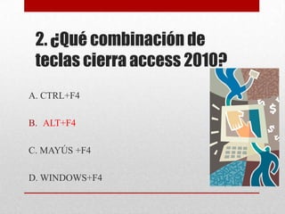 2. ¿Qué combinación de
teclas cierra access 2010?
A. CTRL+F4
B. ALT+F4
C. MAYÚS +F4
D. WINDOWS+F4
 