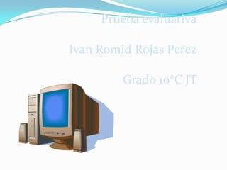 Prueba evaluativa
Ivan Romid Rojas Perez
Grado 10°C JT
 