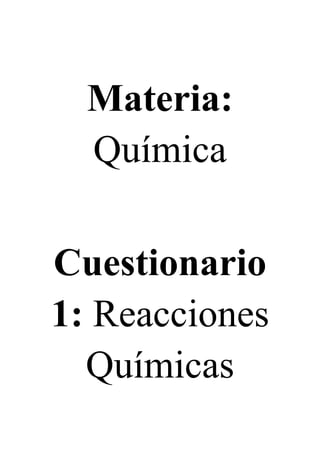 Materia:
Química
Cuestionario
1: Reacciones
Químicas
 