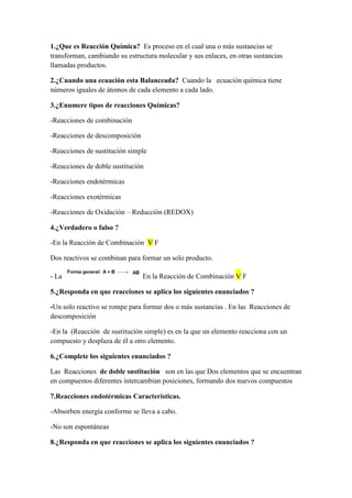 1.¿Que es Reacción Química? Es proceso en el cual una o más sustancias se
transforman, cambiando su estructura molecular y...
