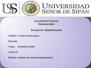 Facultad de Ciencias
Empresariales
Escuela de Administración
Nombre : Carlos Távara paico
Docente :
Tema : Facebook twitter
Ciclo: VI
Materia : sistema de información gerencial
 