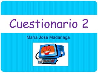 María José Madariaga
Cuestionario 2
 