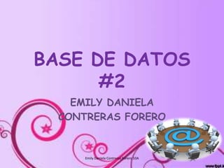 EMILY DANIELA
CONTRERAS FORERO
BASE DE DATOS
#2
Emily Daniela Contreras Forero 10A
 