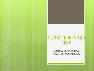 CUESTIONARIO
No.2
KARLA ANGELICA
GARCIA MANTILLA
 