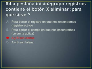 A. Para borrar el registro en que nos encontramos
(registro activo)
B. Para borrar el campo en que nos encontramos
(columna activa)
C. A y B son ciertas
D. A y B son falsas
 