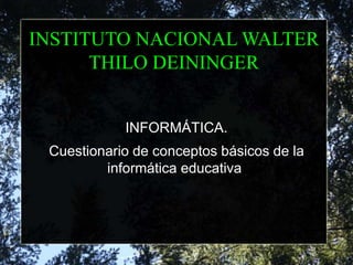 INSTITUTO NACIONAL WALTER
THILO DEININGER
INFORMÁTICA.
Cuestionario de conceptos básicos de la
informática educativa.
 