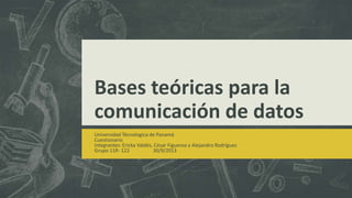 Bases teóricas para la
comunicación de datos
Universidad Técnologica de Panamá
Cuestionario
Integrantes: Ericka Valdés, César Figueroa y Alejandro Rodríguez
Grupo 11R- 122 30/9/2013
 