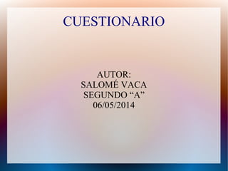 CUESTIONARIO
AUTOR:
SALOMÉ VACA
SEGUNDO “A”
06/05/2014
 
