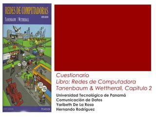 Cuestionario
Libro: Redes de Computadora
Tanenbaum & Wettherall, Capitulo 2
Universidad Tecnológica de Panamá
Comunicación de Datos
Yaribeth De La Rosa
Hernando Rodríguez
 