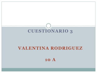 CUESTIONARIO 3
VALENTINA RODRIGUEZ
10 A
 