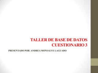 TALLER DE BASE DE DATOS
CUESTIONARIO 3
PRESENTADO POR: ANDREA MONSALVE LAGUADO
 