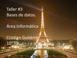 Taller #3
Bases de datos.
Área Informática
Cristian Gutiérrez
10° TB.
 