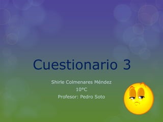 Cuestionario 3
Shirle Colmenares Méndez
10°C
Profesor: Pedro Soto
 