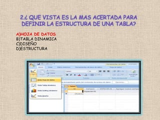 2.¿ QUE VISTA ES LA MAS ACERTADA PARA
DEFINIR LA ESTRUCTURA DE UNA TABLA?
A)HOJA DE DATOS
B)TABLA DINAMICA
C)DISEÑO
D)ESTRUCTURA
 