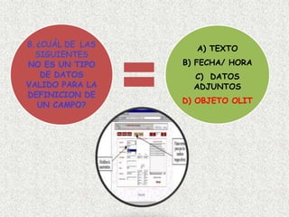 8. ¿CUÁL DE LAS
SIGUIENTES
NO ES UN TIPO
DE DATOS
VALIDO PARA LA
DEFINICION DE
UN CAMPO?
A) TEXTO
B) FECHA/ HORA
C) DATOS
ADJUNTOS
D) OBJETO OLIT
 