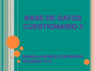 DANIELA ANDREA CONTRERAS
VELANDIA 10°A
BASE DE DATOS
CUESTIONARIO 3
 