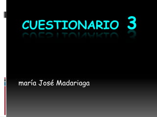 CUESTIONARIO 3
maría José Madariaga
 