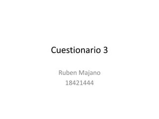 Cuestionario 3
Ruben Majano
18421444
 