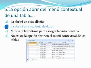 5.La opción abrir del menú contextual
de una tabla….
a) La abrirá en vista diseño
b) La abrirá en vista hoja de datos
c) Mostrara la ventana para escoger la vista deseada
d) No existe la opción abrir en el menú contextual de las
tablas
 