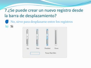 7.¿Se puede crear un nuevo registro desde
la barra de desplazamiento?
a) No, sirve para desplazarse entre los registros
b) Si
 