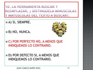  A) SI, SIEMPRE.
 B) NO, NUNCA.
 C) POR PERFECTO NO, A MENOS QUE
INDIQUEMOS LO CONTRARIO.
 D) POR DEFECTO SI, A MENOS QUE
INDIQUEMOS LO CONTRARIO.
JUAN CAMILO MARIN DIAZ. 11
 